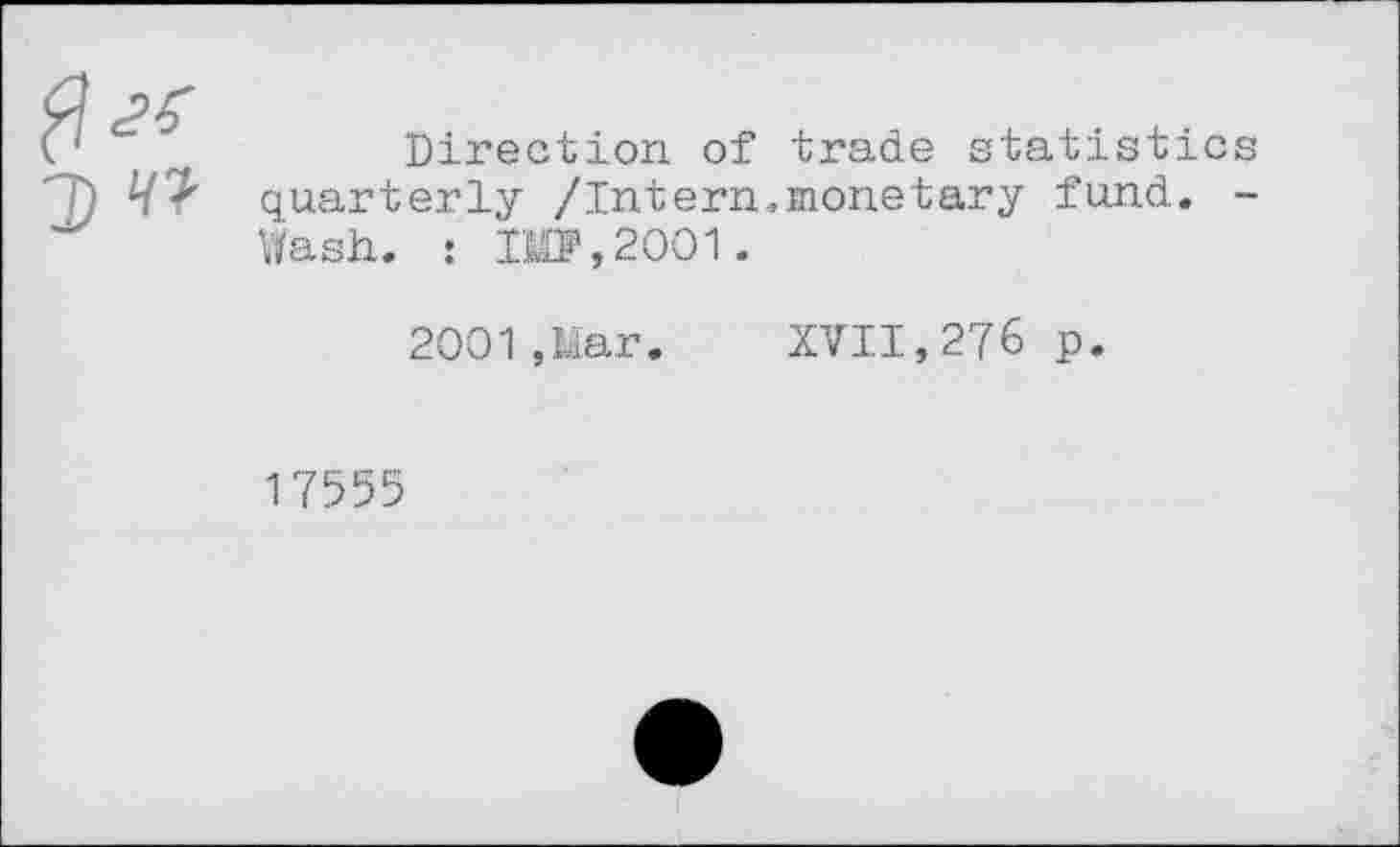 ﻿Direction of trade statistics quarterly /Intern.monetary fund. -Wash. : 10,2001.
2001,Mar. XVII,276 p.
17555